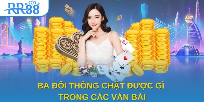 Ba đôi thông chặt được gì trong các ván bài